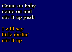 Come on baby
come on and
stir it up yeah

I will say
little darlin'
stir it up