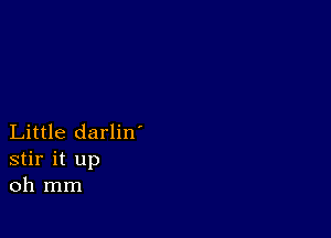 Little darlin'
stir it up
oh mm