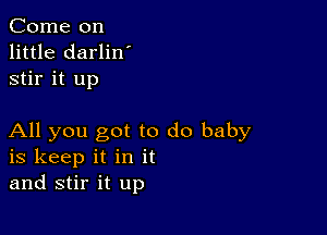 Come on
little darlin'
stir it up

All you got to do baby
is keep it in it
and stir it up