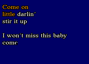 Come on
little darlin'
stir it up

I won't miss this baby
corn?