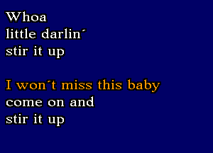 XVhoa
little darlin'
stir it up

I won't miss this baby
come on and
stir it up