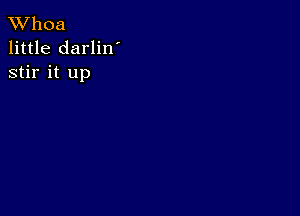 XVhoa
little darlin'
stir it up