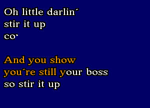 0h little darlin'
stir it up
co-

And you show
you're still your boss
so stir it up