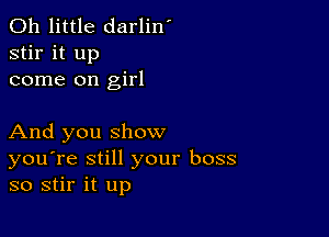 0h little darlin'
stir it up
come on girl

And you show
you're still your boss
so stir it up