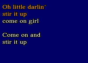 0h little darlin'
stir it up
come on girl

Come on and
stir it up