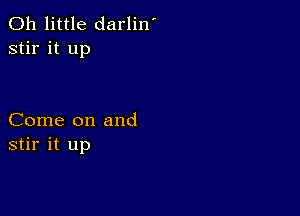 0h little darlin'
stir it up

Come on and
stir it up