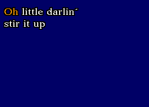 0h little darlin'
stir it up