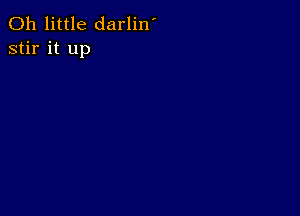 0h little darlin'
stir it up