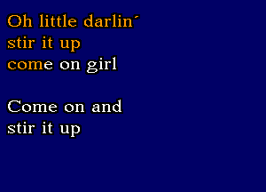 0h little darlin'
stir it up
come on girl

Come on and
stir it up