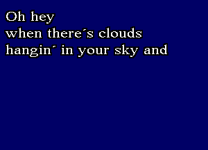 011 hey
when there's clouds
hangin' in your sky and