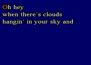 011 hey
when there's clouds
hangin' in your sky and