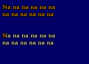 Na na na na na na
na na na na na na

Na na na na na na
na na na na na na