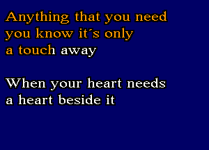 Anything that you need
you know it's only
a touch away

XVhen your heart needs
a heart beside it