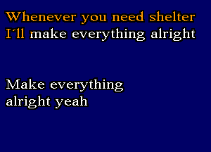 Whenever you need shelter
I'll make everything alright

Make everything
alright yeah