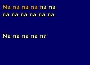 Na na na na na na
na na na na na na

Na na na na 11?