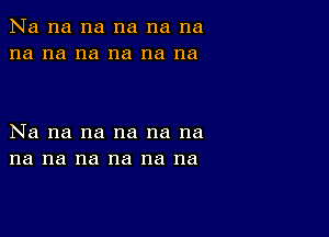 Na na na na na na
na na na na na na

Na na na na na na
na na na na na na