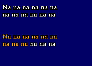 Na na na na na na
na na na na na na

Na na na na na na
na na na na na na