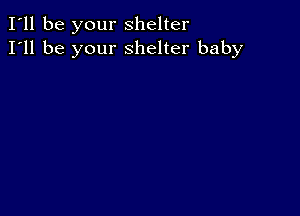 I'll be your shelter
I'll be your shelter baby