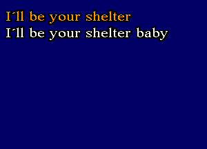 I'll be your shelter
I'll be your shelter baby