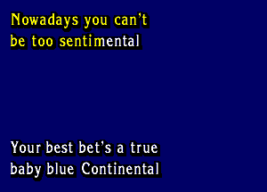 Nowadays you can't
be too sentimental

Your best bet's a true
baby blue Continental