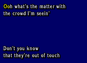 Ooh what's the matter with
the crowd I'm seein'

Don't you know
that they're out of touch