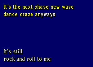 It's the next phase new wave
dance craze anyways

It's still
rock and roll to me