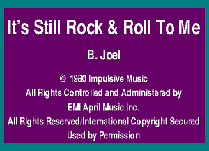 It's Still Rock 8!. Roll To Me
B.Joel

19801mpulslve Music
All Rights Conttolbd and Adminbtered by
EM! Aptil Music Inc.
All Rights Reservednntemational Copyright Secured
Used by Pennisslon