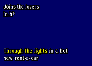 Joins the lovers
in hi

Through the lights in a hot
new rent-a-car