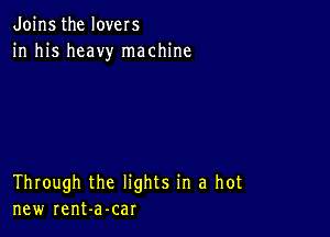 Joins the lovers
in his heavy machine

Through the lights in a hot
new rent-a-car