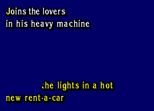 Joins the lovers
in his heavy machine

me lights in a hot
new rent-a-car