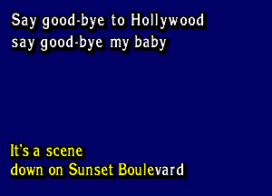 Say good-bye to Hollywood
say good-bye my baby

It's a scene
down on Sunset Boulevard