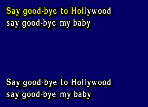 Say good-bye to Hollywood
say good-bye my baby

Say good-bye to Hollywood
say good-bye my baby