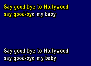 Say good-bye to Hollywood
say good-bye my baby

Say good-bye to Hollywood
say good-bye my baby