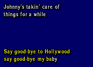 Johnny's takin' care of
things for a while

Say good-bye to Hollywood
say good-bye my baby