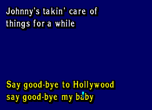 Johnny's takin' care of
things for a while

Say good-bye to Hollywood
say good-bye my biby