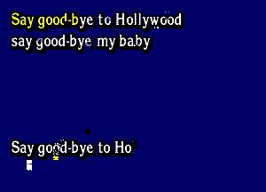 Say good-bye to Hollywood
5a)r Bood-byo my baby

Say gogd-bye to Ho
3