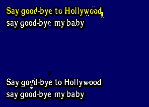 Say good-bye to Hollywood.
5a)r Bood-byo my baby

Say gogd-bye to Hollywood
say good-bye my baby