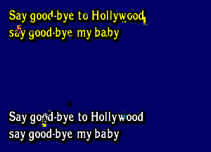 Say good-bye to Hollywood.
553' Bood-byo my baby

Say gogd-bye to Hollywood
say good-bye my baby