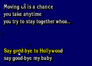 Moving oh is a chance
you take anytime
you try to stay together whoa..

Say gdi-bye to Hollywood
say good-bye my baby