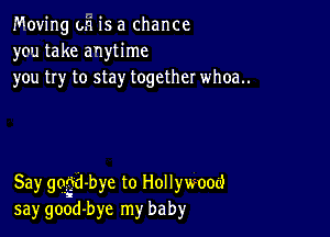 Moving oh is a chance
you take anytime
you try to stay together whoa..

Say gdi-bye to Hollywood
say good-bye my baby