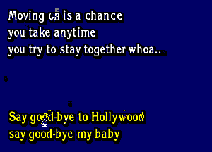 Moving oh is a chance
you take anytime
you try to stay together whoa..

Say gdi-bye to Hollywood
say good-bye my baby