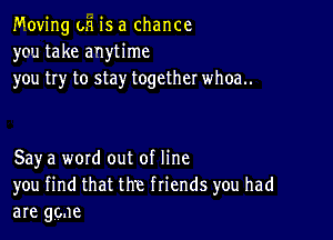 Moving oh is a chance
you take anytime
you try to stay together whoa..

Say a word out of line
you find that the friends you had
are gone