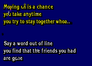 Moying oh is a chance
you take anytime
you try to stay together whoa..

Say a word out of line
you find that the friends you had
are gone