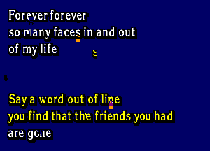 Foreverforever

so many faces in and out
I

of my life V

y

Saya word out of lige
you find that the friends you had
are ggne