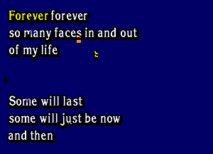 Foreverforever
so many faces in and out
of my life l

s

Some will last
some will just be new
andthen