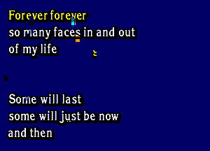 Foreverforeyer
so many faces in and out
of my life l

s

Some will last
some will just be new
andthen