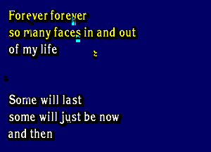 Foreverforeyer
so many faces in and out
of my life l

s

Some will last
some will just be new
andthen