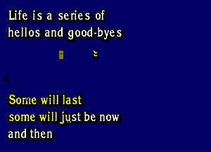 Life is a series of
hellos and good-byes

l
s

Some will last
some will just be new
andthen