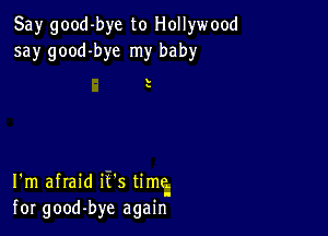 Say good-bye to Hollywood
say good-bye my baby

s

I'm afraid it's time
for good-bye again