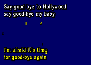 Say good-bye to Hollywood
say good-bye my baby

s

I'm afraid it's time
for good-bye again